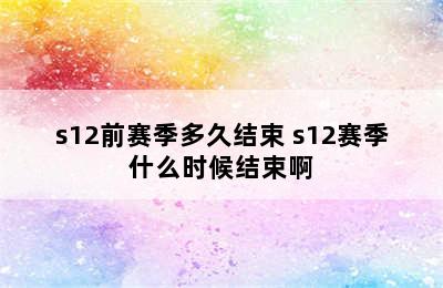 s12前赛季多久结束 s12赛季什么时候结束啊